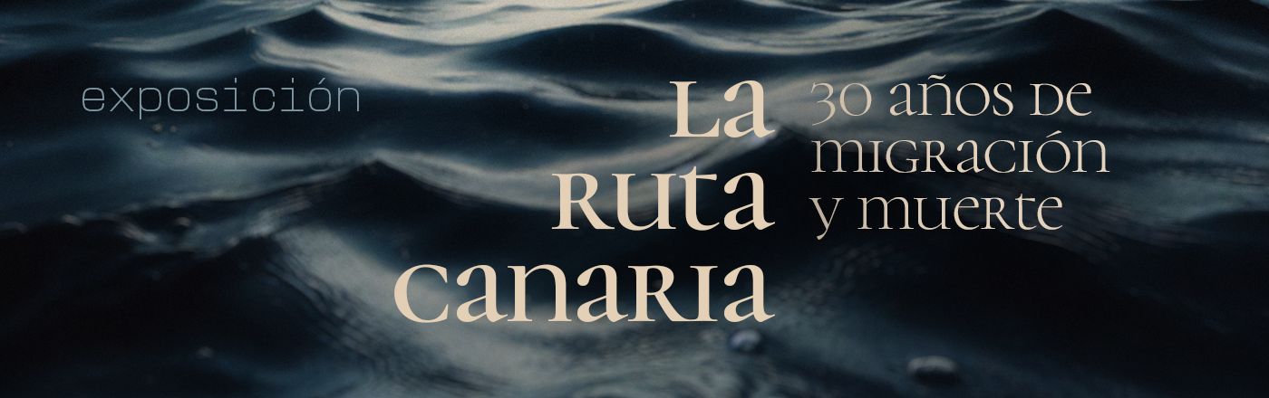Exposición > LA RUTA CANARIA, 30 años de migración y muerte Exposición > LA RUTA CANARIA, 30 años de migración y muerte