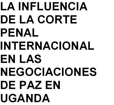 La influencia de la Corte Penal Internacional en las negociaciones de Paz en Uganda